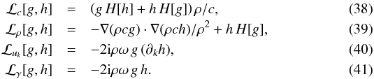 Mathematical equation: \begin{eqnarray} \cL_c [g, h] &=& \left( g \, H [h] + h\, H [g] \right) \rho/c, \\ \cL_\rho [g, h] &=& - \nabla(\rho c g) \cdot \nabla(\rho c h)/\rho^2 + h\, H [g], \\ \cL_{u_k} [g, h] &=& - 2 \ii \rho \omega \, g \, (\partial_k h), \label{eq.cLu} \\ \cL_\gamma [g, h ] &=& - {2 \ii \rho\omega } \, g \, h. \end{eqnarray}