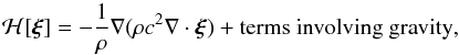 Mathematical equation: \begin{equation} \mathcal{H}[\bxi] = - \frac{1}{\rho} \nabla(\rho c^2 \nabla\cdot\bxi) + \mbox{terms involving gravity}, \label{eq.Hmaster} \end{equation}