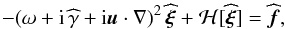 Mathematical equation: \begin{equation} \label{eq.Hmaster2} - (\omega + \ii \,\widehat{\gamma} + \ii \bu\cdot\nabla)^2 \, \widehat{\bxi} + \mathcal{H}[\widehat{\bxi}] = \widehat{\bf}, \end{equation}