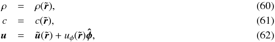 Mathematical equation: \begin{eqnarray} \rho &=& \rho(\tilde{\br}), \\ c &=& c (\tilde{\br}), \\ \bu &=& \tilde{\bu}(\tilde{\br}) + u_\phi(\tilde{\br}) \phihat, \end{eqnarray}