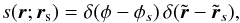 Mathematical equation: \begin{equation} s(\br; \bs) = \delta(\phi-\phi_s) \, \delta(\tilde{\br} - \tilde{\br}_s), \end{equation}