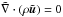Mathematical equation: \hbox{$\tilde{\nabla}\cdot(\rho \tilde{\bu} ) = 0 $}