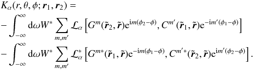 Mathematical equation: \begin{eqnarray} &&K_\alpha (r,\theta, \phi; \br_1, \br_2) = \nonumber\\ && - \int_{-\infty}^\infty \id\omega W^* \sum_{m, m'} \cL_\alpha \left[ G^m(\tilde{\br}_2, \tilde{\br} ) \mathrm{e}^{\ii m(\phi_2-\phi)} , {C}^{m'}(\tilde{\br}_1, \tilde{\br} ) \mathrm{e}^{-\ii m'(\phi_1-\phi)} \right] \nonumber \\[-1mm] && - \int_{-\infty}^\infty \id\omega W^* \sum_{m, m'} \cL_\alpha^* \left[ G^{m*}(\tilde{\br}_1, \tilde{\br} ) \mathrm{e}^{-\ii m(\phi_1-\phi)} , {C}^{m'*}(\tilde{\br}_2, \tilde{\br} ) \mathrm{e}^{\ii m'(\phi_2-\phi)} \right]. \end{eqnarray}