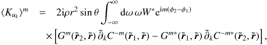 Mathematical equation: \begin{eqnarray} \label{eq.flowmKernel} \langle K_{u_k}\rangle^m &=& 2\ii \rho r^2 \sin\theta \int_{-\infty}^\infty \id\omega \, \omega W^\ast \mathrm{e}^{\ii m (\phi_2 - \phi_1)} \nonumber\\ & & \!\!\!\!\!\! \times \left[ G^m(\tilde{\br}_2,\tilde{\br}) \, \tilde{\partial}_k C^{-m}(\tilde{\br}_1,\tilde{\br}) -G^{m*}(\tilde{\br}_1, \tilde{\br}) \, \tilde{\partial}_k C^{-m*}(\tilde{\br}_2, \tilde{\br}) \right], \end{eqnarray}