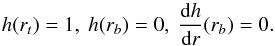 Mathematical equation: \appendix \setcounter{section}{2} \begin{equation} h(r_t) = 1,\ h(r_b) = 0,\ \frac{{\rm d}h}{{\rm d}r}(r_b)=0 . \end{equation}