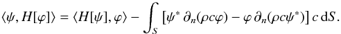 Mathematical equation: \begin{equation} \label{eq.self-H} \langle \psi, H[\varphi] \rangle = \langle H[\psi], \varphi \rangle - \int_S \left[ \psi^* \, \partial_n ( \rho c \varphi ) - \varphi \, \partial_n (\rho c \psi^*) \right] c \diff S. \end{equation}