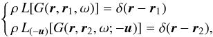 Mathematical equation: \begin{eqnarray} \left\{ \begin{aligned} & \rho \, L [G (\br,\one, \omega)] = \delta(\br -\one) \\ & \rho \, L_{(-\sbu)}[G (\br,\two, \omega; -\bu)] = \delta(\br-\two), \end{aligned} \right. \end{eqnarray}