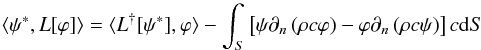 Mathematical equation: \begin{equation} \langle \psi^*,L[\varphi]\rangle = \langle L^{\dagger}[\psi^*],\varphi\rangle - \int_S \left[ \psi\partial_n\left(\rho c\varphi\right) - \varphi\partial_n\left(\rho c\psi\right)\right] c \id S \end{equation}