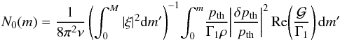Mathematical equation: \begin{eqnarray} N_0(m)= \frac{1}{8\pi^2\nu}\left(\int^M_0|\xi|^2{\rm d}m'\right)^{-1} \!\int^m_0\! \frac{p_{\rm th}}{\Gamma_1\rho}\!\left|\frac{\delta p_{\rm th}}{p_{\rm th}}\right|^2 {\rm Re\!\left(\frac{\cal G}{\Gamma_1}\right)}\,{\rm d}m' \label{eq:N0} \end{eqnarray}