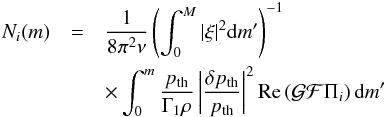 Mathematical equation: \begin{eqnarray} N_i(m)&=&\frac{1}{8\pi^2\nu} \left(\int^M_0|\xi|^2{\rm d}m'\right)^{-1}\nonumber\\ &&\times\int^m_0\frac{p_{\rm th}}{\Gamma_1\rho} \left|\frac{\delta p_{\rm th}}{p_{\rm th}}\right|^2 {\rm Re}\left({\cal GF}\Pi_i\right){\rm d}m' \label{eq:N1234} \end{eqnarray}