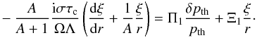 Mathematical equation: \appendix \setcounter{section}{2} \begin{eqnarray} -\frac{A}{A+1}\frac{{\rm i}\sigma\tau_{\rm c}}{\Omega\Lambda} \left(\totdif{\xi}{r}+\frac{1}{A}\frac{\xi}{r}\right)= \Pi_1\frac{\delta p_{\rm th}}{p_{\rm th}}+\Xi_1\frac{\xi}{r}\cdot \label{eq:part1} \end{eqnarray}