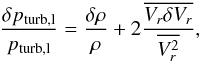 Mathematical equation: \begin{eqnarray} \frac{\delta p_{\rm turb,l}}{p_{\rm turb,l}}=\frac{\delta\rho}{\rho}+2\frac{\overline{V_r\delta V_r}}{\overline{V^2_r}}, \label{eq:dpturb} \end{eqnarray}