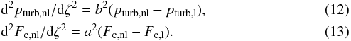 Mathematical equation: \begin{eqnarray} && {\rm d}^2p_{\rm turb,nl}/{\rm d}\zeta^2=b^2(p_{\rm turb,nl}-p_{\rm turb,l}), \label{eq:ptnl} \\ && {\rm d}^2F_{\rm c,nl}/{\rm d}\zeta^2=a^2(F_{\rm c,nl}-F_{\rm c,l}). \label{eq:fcnl} \end{eqnarray}