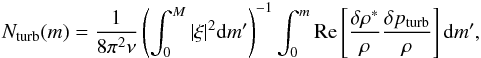 Mathematical equation: \begin{eqnarray} N_{\rm turb}(m)= \frac{1}{8\pi^2\nu} \left(\int^M_0|\xi|^2{\rm d}m'\right)^{-1} \int^m_0{\rm Re}\left[\frac{\delta\rho^*}{\rho}\frac{\delta p_{\rm turb}}{\rho}\right] {\rm d}m', \label{eq:N_turb} \end{eqnarray}