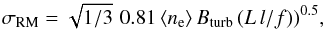 Mathematical equation: \begin{equation} \sigma_\mathrm{RM} = \sqrt{1/3} \,\, 0.81 \, \langle n_\text{e} \rangle \, B_\mathrm{turb} \,(L \, l/f))^{0.5}, \end{equation}