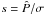 Mathematical equation: \hbox{$s = \hat{P}/\sigma$}