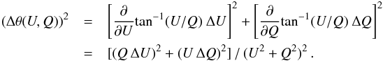 Mathematical equation: \begin{eqnarray} (\Delta{\theta}(U,Q))^2 &=& \left[\frac{\partial{}}{\partial{U}} {\tan^{-1}(U/Q)}\ \Delta{U}\right]^2 + \left[\frac{\partial{}}{\partial{Q}} {\tan^{-1}(U/Q)}\ \Delta{Q}\right]^2\nonumber \\ &=& [(Q\,\Delta{U})^2 + (U\,\Delta{Q})^2]\,/\,(U^2 + Q^2)^2 \, . \label{dP_theta} \end{eqnarray}