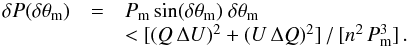 Mathematical equation: \begin{equation} \begin{array}{lcl} \delta{P}(\delta{\theta_{\rm m}}) &=& P_{\rm m}\sin(\delta{\theta_{\rm m}})\ \delta{\theta_{\rm m}}\\ &&< [(Q\,\Delta{U})^2 + (U\,\Delta{Q})^2]\,/\,[n^2\,P_{\rm m}^3] \, . \end{array} \end{equation}