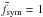 Mathematical equation: \hbox{$\bar{f}_{\rm sym} = 1$}