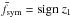 Mathematical equation: \hbox{$\bar{f}_{\rm sym} = {\rm sign}~z_1$}