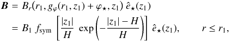 Mathematical equation: \begin{eqnarray} {\boldvec B} \!\!\!\!&= &\!\!\!\! B_r \big( r_1, g_\varphi (r_1,z_1) + \varphi_\star, z_1 \big) \ \hat{e}_\star(z_1) \nonumber \\ \!\!\!\!& = &\!\!\!\! B_1 \ f_{\rm sym} \ \left[ \frac{|z_1|}{H} \ \exp \left( - \frac{|z_1| - H}{H} \right) \right] \ \hat{e}_\star(z_1), \qquad r \le r_1, \label{eq_Br_A_in} \end{eqnarray}