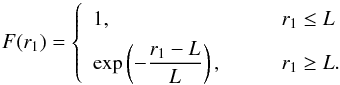 Mathematical equation: \begin{equation} \nonumber F(r_1) = \left\lbrace \begin{array}{ll} 1, & \qquad r_1 \le L \\ \noalign{\smallskip} \displaystyle \exp \left( - \frac{r_1-L}{L} \right), & \qquad r_1 \ge L. \end{array} \right. \end{equation}