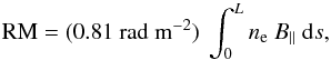 Mathematical equation: \begin{equation} {\rm RM} = (0.81~{\rm rad~m^{-2}}) \ \int_0^L n_{\rm e} \ B_\parallel \ {\rm d}s, \label{eq_RM} \end{equation}