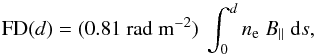 Mathematical equation: \begin{equation} {\rm FD}(d) = (0.81~{\rm rad~m^{-2}}) \ \int_0^d n_{\rm e} \ B_\parallel \ {\rm d}s, \label{eq_FD} \end{equation}