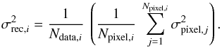 Mathematical equation: \appendix \setcounter{section}{1} \begin{equation} \sigma^2_{{\rm rec},i} = \frac{1}{N_{{\rm data},i}} \ \left( \frac{1}{N_{{\rm pixel},i}} \ \sum_{j=1}^{N_{{\rm pixel},i}} \sigma^2_{{\rm pixel},j} \right). \label{eq_sigma_rec} \end{equation}