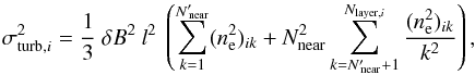 Mathematical equation: \appendix \setcounter{section}{1} \begin{equation} \sigma^2_{{\rm turb},i} = \frac{1}{3} \ \delta B^2 \ l^2 \ \left( \sum_{k=1}^{{N'}_{\rm \!\!near}} (n_{\rm e}^2)_{ik} + N_{\rm near}^2 \sum_{k={N'}_{\rm \!\!near}+1}^{N_{{\rm layer},i}} \frac{(n_{\rm e}^2)_{ik}}{k^2} \right), \label{eq_sigma_turb_2terms} \end{equation}