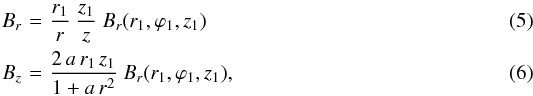 Mathematical equation: \begin{eqnarray} B_r \!\!\!\!& = &\!\!\!\! \frac{r_1}{r} \ \frac{z_1}{z} \ B_r(r_1,\varphi_1,z_1) \label{eq_Br_A} \\ B_z \!\!\!\!& = &\!\!\!\! \frac{2 \, a \, r_1 \, z_1}{1 + a \, r^2} \ B_r(r_1,\varphi_1,z_1), \label{eq_Bz_A} \end{eqnarray}