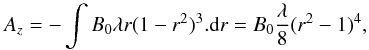 Mathematical equation: \begin{equation} A_{z}=-\int B_{0}\lambda r(1-r^{2})^{3}.{\rm d}r =B_{0}\frac{\lambda}{8}(r^{2}-1)^{4}, \end{equation}