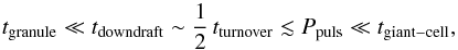 Mathematical equation: \begin{equation} t_\mathrm{granule} \ll t_\mathrm{downdraft} \sim \frac{1}{2} \, t_\mathrm{turnover} \lesssim P_\mathrm{puls} \ll t_\mathrm{giant-cell} , \end{equation}