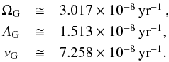 Mathematical equation: \begin{equation} \begin{array}{ccl} \Omega_{\rm G} &\cong& 3.017 \times 10^{-8} \, {\rm yr}^{-1}\, \rm{,} \\[1mm] A_{\rm G} &\cong& 1.513 \times 10^{-8} \, {\rm yr}^{-1} \rm{,} \\[1mm] \nu_{\rm G} &\cong& 7.258 \times 10^{-8} \, {\rm yr}^{-1} \rm{.} \label{eq2} \end{array} \end{equation}