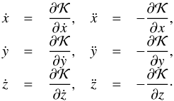 Mathematical equation: \begin{equation} \begin{array}{cclccl} \dot{x} &=& \dfrac{\partial \mathcal{K}}{\partial \dot{x}} , & \ddot{x} &=& -\dfrac{\partial \mathcal{K}}{\partial x} \rm{,}\\[2mm] \dot{y} &=& \dfrac{\partial \mathcal{K}}{\partial \dot{y}} , & \ddot{y} &=& -\dfrac{\partial \mathcal{K}}{\partial y} \rm{,} \\[2mm] \dot{z} &=& \dfrac{\partial \mathcal{K}}{\partial \dot{z}} , & \ddot{z} &=& -\dfrac{\partial \mathcal{K}}{\partial z} \cdot \label{eq3} \end{array} \end{equation}