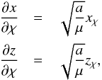 Mathematical equation: \begin{equation} \begin{array}{ccl} \dfrac{\partial x}{\partial \chi} & = & \sqrt{\dfrac{a}{\mu}} x_\chi \\[4mm] \dfrac{\partial z}{\partial \chi} & = & \sqrt{\dfrac{a}{\mu}} z_\chi \rm{,} \label{eq9c} \end{array} \end{equation}