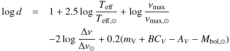 Mathematical equation: \begin{eqnarray} \log{d}&=&1+2.5\log{\frac{T_{\rm eff}}{T_{\rm eff,\odot}}}+\log{\frac{\nu_{\rm max}}{\nu_{\rm max,\odot}}}\notag \\&&-2\log{\frac{\Delta\nu}{\Delta\nu_\odot}}+0.2(m_{\rm V}+BC_{V}-A_{V}-M_{\rm bol, \odot}) \label{eq:seismodistance} \end{eqnarray}