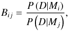 Mathematical equation: \begin{equation} B_{ij} = \frac{P \left( D | M_i \right)}{P \left( D | M_j \right)}, \label{eq:bayes_factor} \end{equation}