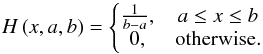 Mathematical equation: \begin{equation} H \left( x,a,b \right) = \left\{ \begin{matrix} \frac{1}{b-a},& a \le x \le b \\ 0,& \mathrm{otherwise.}\\ \end{matrix}\right. \end{equation}