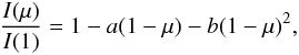 Mathematical equation: \begin{eqnarray} \frac{I(\mu)}{ I(1)} = 1 - a(1 - \mu) - b(1 - \mu)^2, \end{eqnarray}