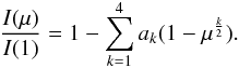 Mathematical equation: \begin{eqnarray} \frac{I(\mu)}{ I(1)} = 1 - \sum_{k=1}^{4} {a_k} (1 - \mu^{\frac{k}{2}}). \end{eqnarray}