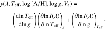 Mathematical equation: \begin{eqnarray} &&\lefteqn{y(\lambda, T_{\rm eff }, \log {\rm [A/H]}, \log g, V_{\xi}) =} \nonumber \\[2mm] &&\qquad\lefteqn{\left(\frac{{ \rm d}\!\ln T_{\rm eff }}{{{\rm d}\!\ln g}}\right) \left(\frac{\partial{\ln I(\lambda)}}{{\partial{\ln T_{\rm eff }}}}\right)_{g} + \left(\frac{\partial{\ln I(\lambda)}} {\partial{\ln g}}\right)_{T_{\rm eff}}\cdot} \end{eqnarray}