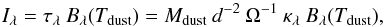 Mathematical equation: \begin{equation} \label{modified_bb} { I_{\lambda} = {\tau}_{\lambda} \: B_{\lambda}(T_{\rm dust}) = M_{\rm dust} \: d^{-2} \: {\Omega}^{-1} \: {\kappa}_{\lambda} \: B_{\lambda}(T_{\rm dust}),} \end{equation}