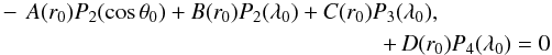 Mathematical equation: \appendix \setcounter{section}{1} \begin{eqnarray} -\,A(r_{0})P_{2}(\cos\theta_{0})+B(r_{0})P_{2}(\lambda_{0})+C(r_{0})P_{3}(\lambda_{0}),~~~~~~~~~~~~~~~~~~~\nonumber\\ +\,D(r_{0})P_{4}(\lambda_{0})=0 \end{eqnarray}