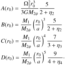 Mathematical equation: \appendix \setcounter{section}{1} \begin{eqnarray} &&A(r_{0})=\frac{\Omega_{2}^{2}r_{0}^{3}}{3GM_{2\psi}}\frac{5}{2+\eta_{2}}\\\nonumber &&B(r_{0})=\frac{M_{1}}{M_{2\psi}}\left(\frac{r_{0}}{a}\right)^{3}\frac{5}{2+\eta_{2}}\\\nonumber &&C(r_{0})=\frac{M_{1}}{M_{2\psi}}\left(\frac{r_{0}}{a}\right)^{4}\frac{7}{3+\eta_{3}}\\\nonumber &&D(r_{0})=\frac{M_{1}}{M_{2\psi}}\left(\frac{r_{0}}{a}\right)^{5}\frac{9}{4+\eta_{4}}\cdot \end{eqnarray}