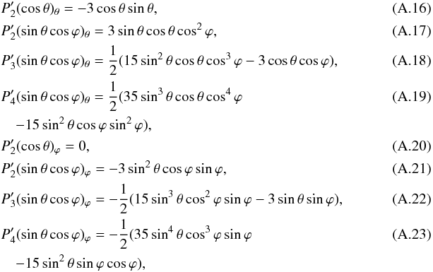 Mathematical equation: \appendix \setcounter{section}{1} \begin{eqnarray} &&P'_{2}(\cos\theta)_{\theta}=-3\cos\theta\sin\theta,~~~~~~~~~~~~~~~~~~~~~~~~~~~~~~~~~~~~~~~~~~~~~~~~~~~~~~~~~~~~~~~~~~~~~~~~~~ \\ &&P'_{2}(\sin \theta \cos\varphi)_{\theta}=3\sin\theta\cos\theta\cos^{2}\varphi, \\ &&P'_{3}(\sin \theta \cos\varphi)_{\theta}=\frac{1}{2}(15\sin^{2}\theta\cos\theta \cos^{3}\varphi-3\cos\theta\cos\varphi), \\ &&P'_{4}(\sin \theta \cos\varphi)_{\theta}=\frac{1}{2}(35\sin^{3}\theta\cos\theta\cos^{4}\varphi \\\nonumber &&\quad-15\sin^{2}\theta\cos\varphi\sin^{2}\varphi), \\ &&P'_{2}(\cos\theta)_{\varphi}=0, \\ &&P'_{2}(\sin \theta\cos\varphi)_{\varphi}=-3\sin^{2}\theta\cos\varphi\sin\varphi, \\ &&P'_{3}(\sin \theta \cos\varphi)_{\varphi}=-\frac{1}{2}(15\sin^{3}\theta\cos^{2}\varphi\sin \varphi-3\sin\theta\sin\varphi), \\ &&P'_{4}(\sin \theta \cos\varphi)_{\varphi}=-\frac{1}{2}(35\sin^{4}\theta\cos^{3}\varphi\sin \varphi \\\nonumber && \quad-15\sin^{2}\theta\sin\varphi\cos\varphi), \end{eqnarray}
