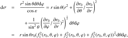 Mathematical equation: \appendix \setcounter{section}{1} \begin{eqnarray} {\rm d}\sigma&=&\frac{r^{2}\sin\theta {\rm d}\theta {\rm d} \varphi}{\cos\varepsilon}= r\sin\theta(r^{2}+\left(\frac{\partial r_{0}}{\partial \theta}/\frac{\partial r_{0}}{\partial r}\right)^{2}\\\nonumber &&\quad+\frac{1}{\sin^{2}\theta}\left(\frac{\partial r_{0}}{\partial \varphi}/\frac{\partial r_{0}}{\partial r})^{2}\right)^{\frac{1}{2}}{\rm d}\theta {\rm d} \varphi \\\nonumber &=& r\sin\theta r_{0}(f_{1}^{2}(r_{0},\theta,\varphi)+f_{2}^{2}(r_{0},\theta,\varphi)+f_{3}^{2}(r_{0},\theta,\varphi))^{\frac{1}{2}}{\rm d}\theta {\rm d} \varphi, \end{eqnarray}