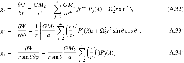 Mathematical equation: \appendix \setcounter{section}{1} \begin{eqnarray} &&g_{r}=-\frac{\partial \Psi}{\partial r}=\frac{GM_{2}}{r^{2}}-\sum_{j=2}^{4}\frac{GM_{1}}{a^{j+1}}jr^{j-1}P_{j}(\lambda)-\Omega_{2}^{2}r\sin^{2}\theta, \\ &&g_{\theta}=-\frac{\partial \Psi}{r\partial \theta}=\frac{1}{r}\left[\frac{GM_{2}}{a}\sum_{j=2}^{4}\left(\frac{r}{a}\right)^{j}P'_{j}(\lambda)_{\theta}+\Omega_{2}^{2}r^{2}\sin\theta\cos\theta\right], \\ &&g_{\varphi}=-\frac{\partial \Psi}{r\sin\theta \partial \varphi}=\frac{1}{r\sin\theta} \frac{GM_{2}}{a}\sum_{j=2}^{4} \left(\frac{r}{a}\right)^{j})P'_{j}(\lambda)_{\varphi}.~~~~~~~~~~~~~~~~~~~~~~~~~~~~~~~~~~~~~~~~~~~ \end{eqnarray}