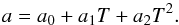 Mathematical equation: \begin{equation} a = a_0 + a_1T + a_2T^2. \label{TE1} \end{equation}