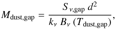 Mathematical equation: \begin{equation} M_{\rm dust, gap} = \frac{S_{\rm \nu, gap} \ d^{2}}{k_{\nu} \ B_{\nu} \ (T_{\rm dust, gap})} , \end{equation}